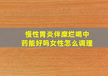 慢性胃炎伴糜烂喝中药能好吗女性怎么调理