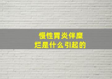 慢性胃炎伴糜烂是什么引起的