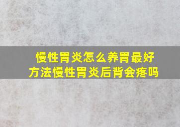 慢性胃炎怎么养胃最好方法慢性胃炎后背会疼吗