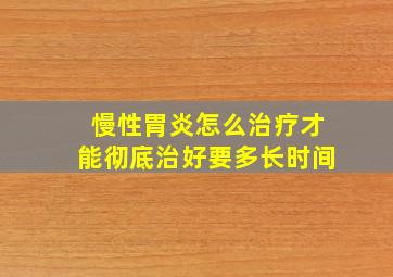 慢性胃炎怎么治疗才能彻底治好要多长时间