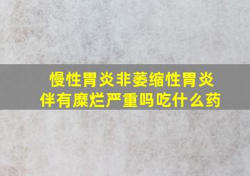 慢性胃炎非萎缩性胃炎伴有糜烂严重吗吃什么药