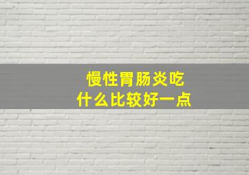 慢性胃肠炎吃什么比较好一点