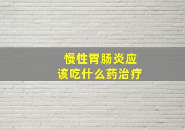 慢性胃肠炎应该吃什么药治疗