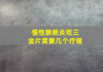 慢性膀胱炎吃三金片需要几个疗程