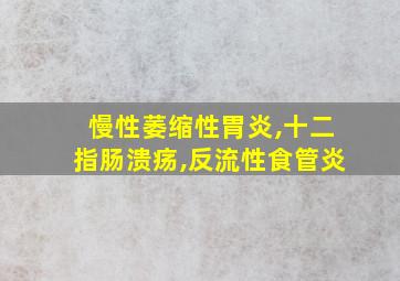 慢性萎缩性胃炎,十二指肠溃疡,反流性食管炎