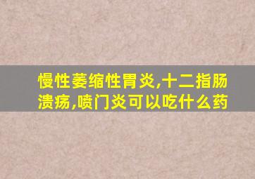 慢性萎缩性胃炎,十二指肠溃疡,喷门炎可以吃什么药