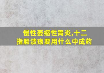 慢性萎缩性胃炎,十二指肠溃疡要用什么中成药