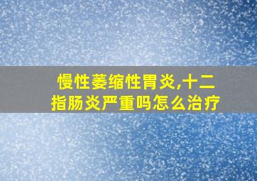 慢性萎缩性胃炎,十二指肠炎严重吗怎么治疗