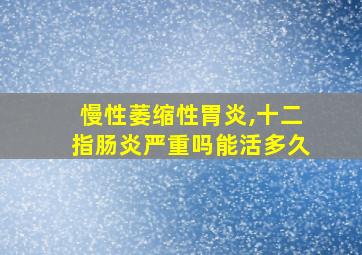 慢性萎缩性胃炎,十二指肠炎严重吗能活多久