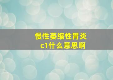 慢性萎缩性胃炎c1什么意思啊