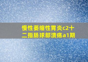 慢性萎缩性胃炎c2十二指肠球部溃疡a1期