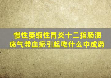 慢性萎缩性胃炎十二指肠溃疡气滞血瘀引起吃什么中成药