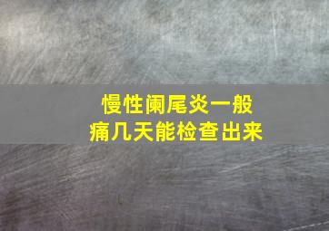 慢性阑尾炎一般痛几天能检查出来