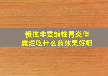 慢性非委缩性胃炎伴糜烂吃什么药效果好呢