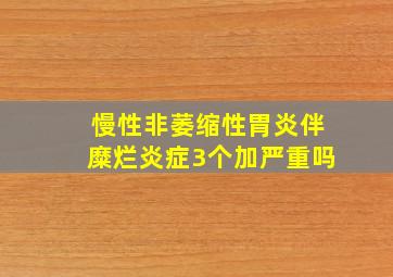 慢性非萎缩性胃炎伴糜烂炎症3个加严重吗