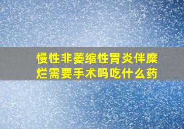 慢性非萎缩性胃炎伴糜烂需要手术吗吃什么药