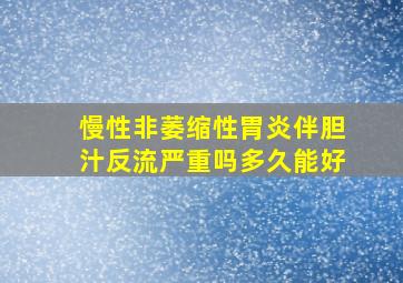 慢性非萎缩性胃炎伴胆汁反流严重吗多久能好