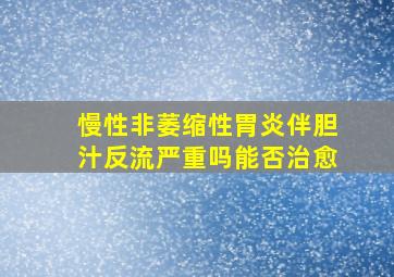 慢性非萎缩性胃炎伴胆汁反流严重吗能否治愈