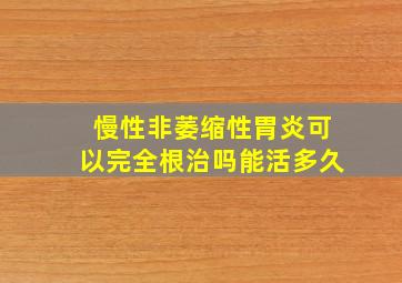 慢性非萎缩性胃炎可以完全根治吗能活多久