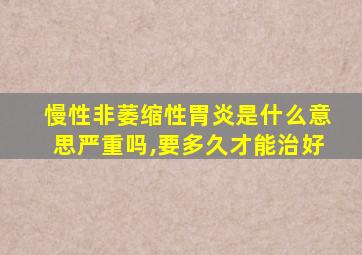 慢性非萎缩性胃炎是什么意思严重吗,要多久才能治好