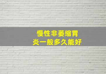 慢性非萎缩胃炎一般多久能好