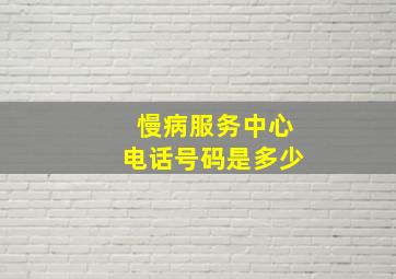 慢病服务中心电话号码是多少