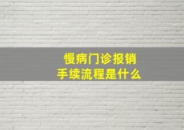 慢病门诊报销手续流程是什么