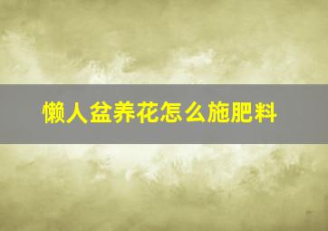 懒人盆养花怎么施肥料