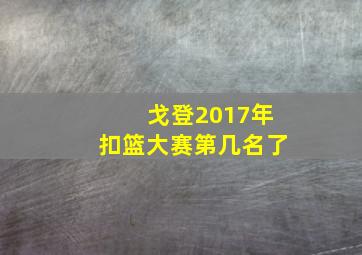 戈登2017年扣篮大赛第几名了