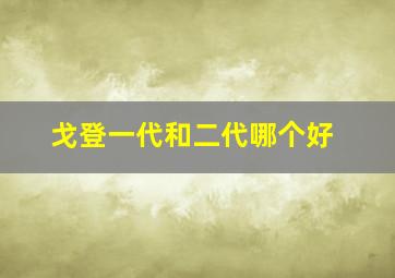 戈登一代和二代哪个好