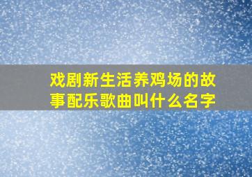 戏剧新生活养鸡场的故事配乐歌曲叫什么名字