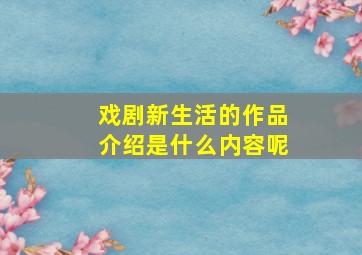 戏剧新生活的作品介绍是什么内容呢