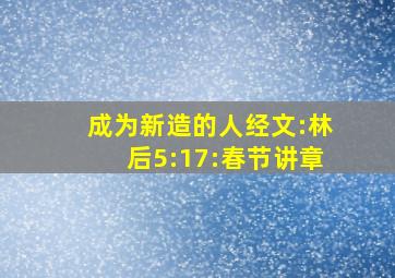 成为新造的人经文:林后5:17:春节讲章