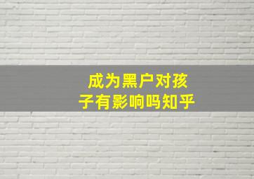 成为黑户对孩子有影响吗知乎