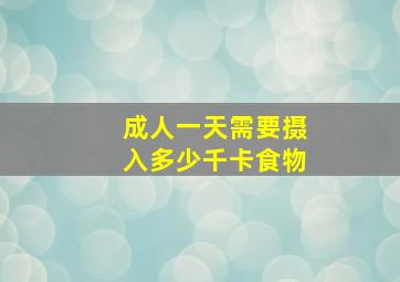 成人一天需要摄入多少千卡食物