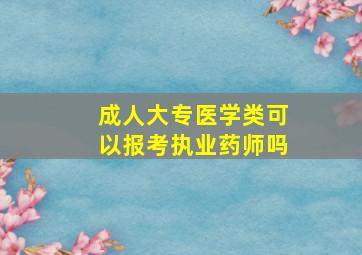 成人大专医学类可以报考执业药师吗