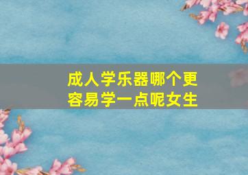 成人学乐器哪个更容易学一点呢女生