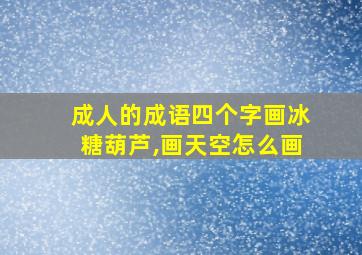 成人的成语四个字画冰糖葫芦,画天空怎么画