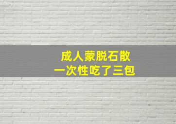 成人蒙脱石散一次性吃了三包