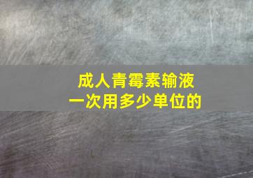 成人青霉素输液一次用多少单位的