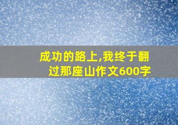 成功的路上,我终于翻过那座山作文600字