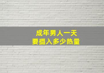 成年男人一天要摄入多少热量