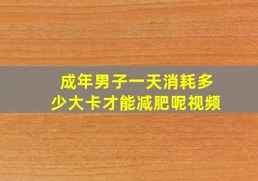 成年男子一天消耗多少大卡才能减肥呢视频