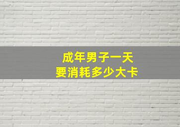 成年男子一天要消耗多少大卡