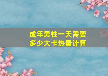 成年男性一天需要多少大卡热量计算