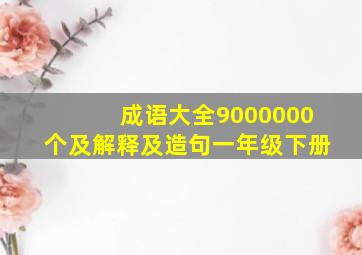 成语大全9000000个及解释及造句一年级下册