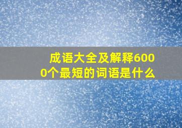 成语大全及解释6000个最短的词语是什么