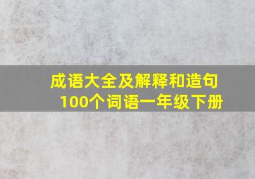 成语大全及解释和造句100个词语一年级下册