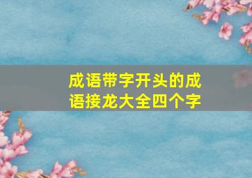 成语带字开头的成语接龙大全四个字