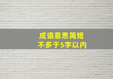 成语意思简短不多于5字以内